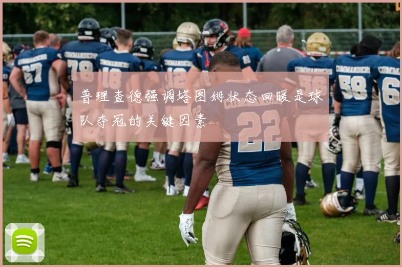 普理查德强调塔图姆状态回暖是球队夺冠的关键因素