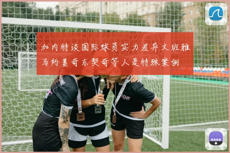 加内特谈国际球员实力差异文班雅马约基奇东契奇等人是特殊案例
