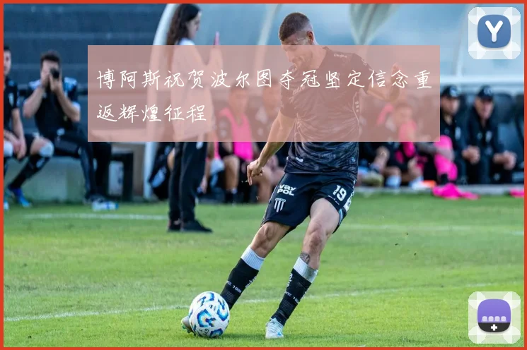博阿斯祝贺波尔图夺冠坚定信念重返辉煌征程