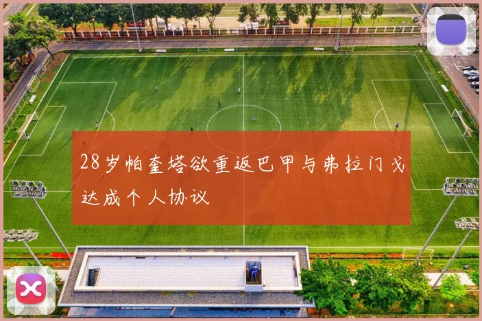 28岁帕奎塔欲重返巴甲与弗拉门戈达成个人协议