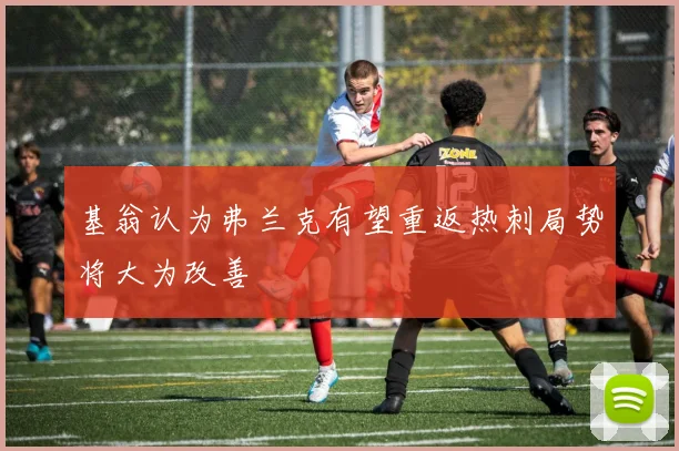 基翁认为弗兰克有望重返热刺局势将大为改善