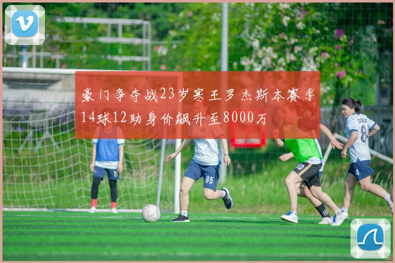 豪门争夺战23岁寒王罗杰斯本赛季14球12助身价飙升至8000万