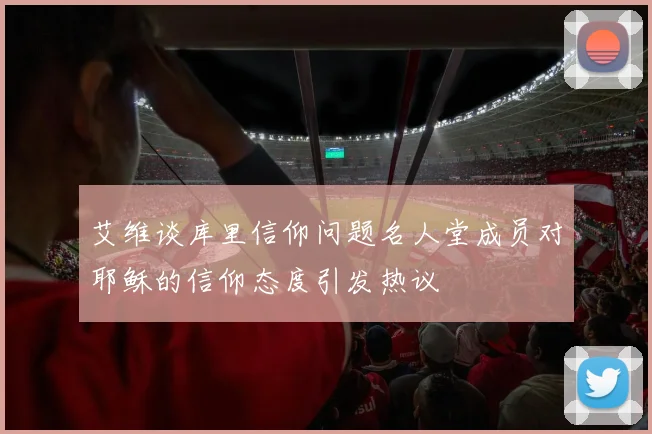 艾维谈库里信仰问题名人堂成员对耶稣的信仰态度引发热议