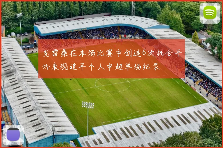 克雷桑在本场比赛中创造6次机会平均表现追平个人中超单场纪录
