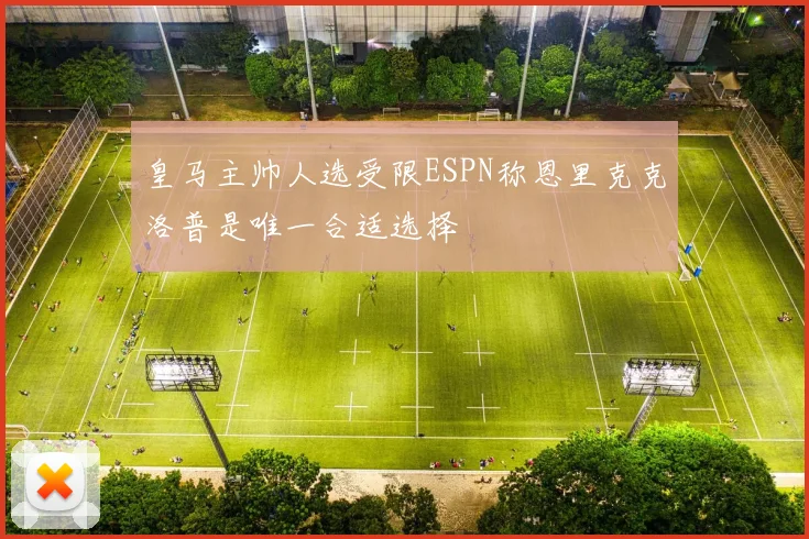 皇马主帅人选受限ESPN称恩里克克洛普是唯一合适选择