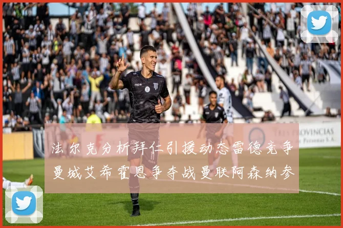 法尔克分析拜仁引援动态雷德竞争曼城艾希霍恩争夺战曼联阿森纳参与