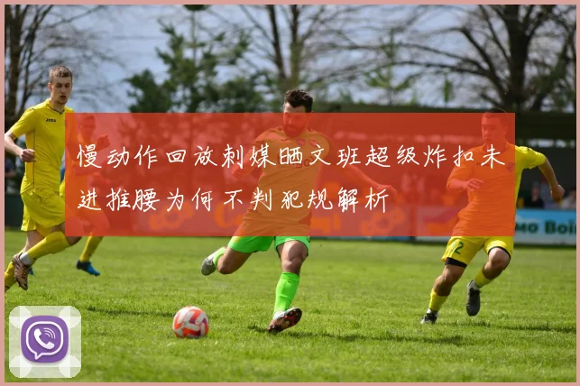 慢动作回放刺媒晒文班超级炸扣未进推腰为何不判犯规解析