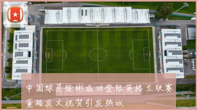 中国球员徐彬成功登陆英格兰联赛董路发文祝贺引发热议