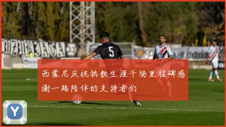 西蒙尼庆祝执教生涯千场里程碑感谢一路陪伴的支持者们