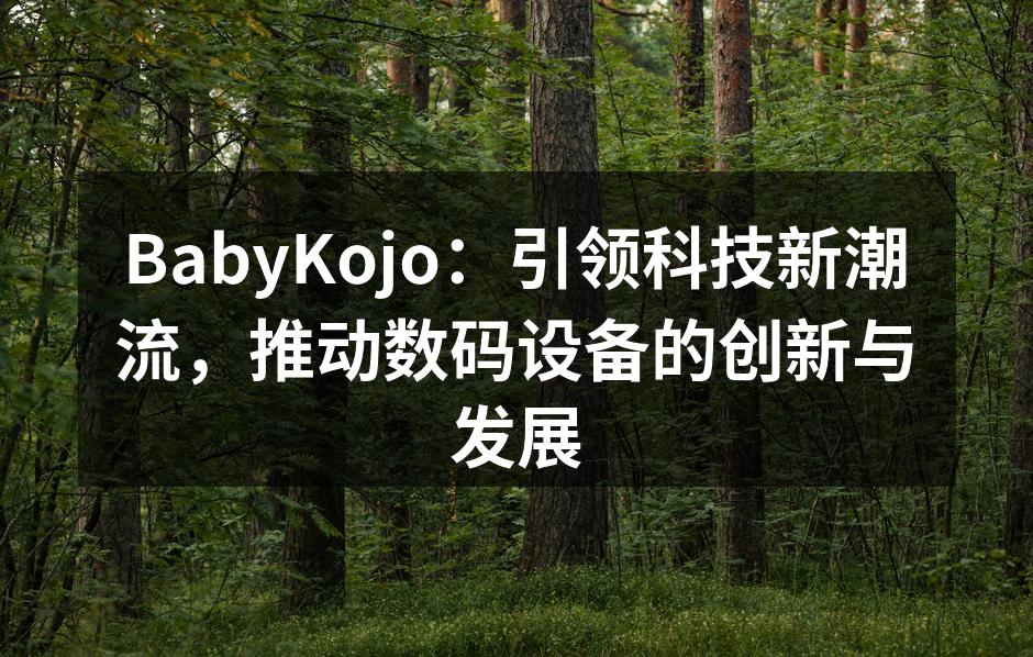 BabyKojo：引领科技新潮流，推动数码设备的创新与发展